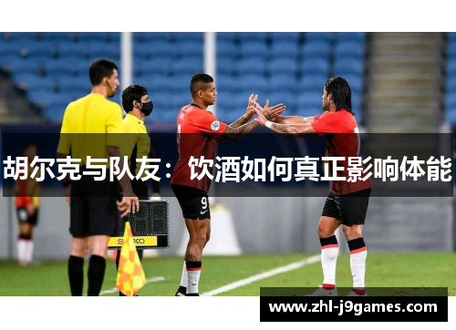 胡尔克与队友：饮酒如何真正影响体能