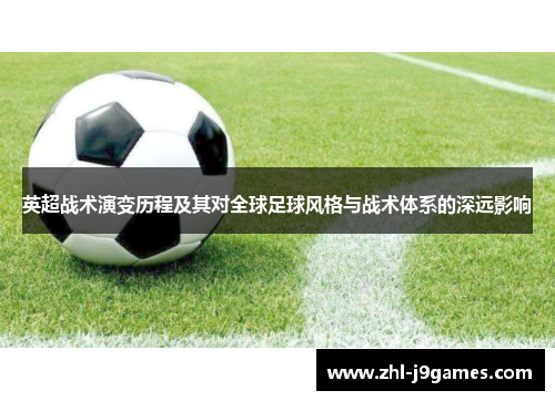 英超战术演变历程及其对全球足球风格与战术体系的深远影响 英超战术演变历程及其对全球足球风格与战术体系的深远影响