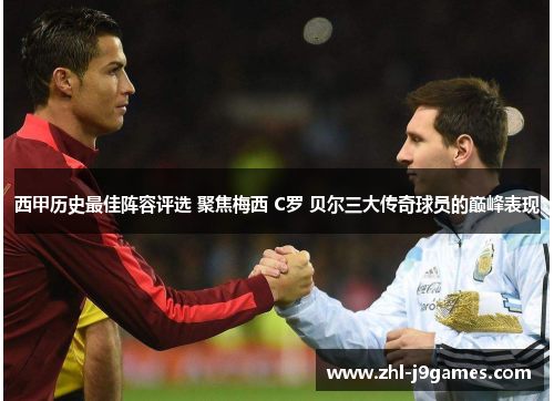 西甲历史最佳阵容评选 聚焦梅西 C罗 贝尔三大传奇球员的巅峰表现 西甲历史最佳阵容评选 聚焦梅西 C罗 贝尔三大传奇球员的巅峰表现