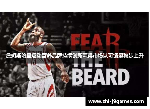 詹姆斯哈登运动营养品牌持续创新赢得市场认可销量稳步上升 詹姆斯哈登运动营养品牌持续创新赢得市场认可销量稳步上升