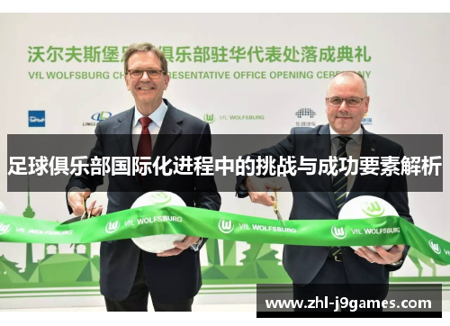 足球俱乐部国际化进程中的挑战与成功要素解析 足球俱乐部国际化进程中的挑战与成功要素解析