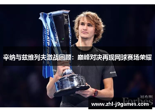 辛纳与兹维列夫激战回顾:巅峰对决再现网球赛场荣耀 辛纳与兹维列夫激战回顾:巅峰对决再现网球赛场荣耀