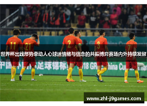 世界杯出线形势牵动人心球迷情绪与信念的共振博弈赛场内外持续发酵 世界杯出线形势牵动人心球迷情绪与信念的共振博弈赛场内外持续发酵