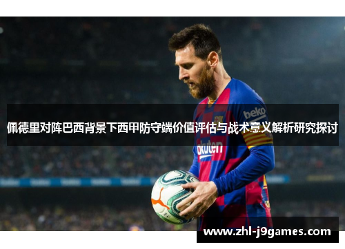 佩德里对阵巴西背景下西甲防守端价值评估与战术意义解析研究探讨 佩德里对阵巴西背景下西甲防守端价值评估与战术意义解析研究探讨