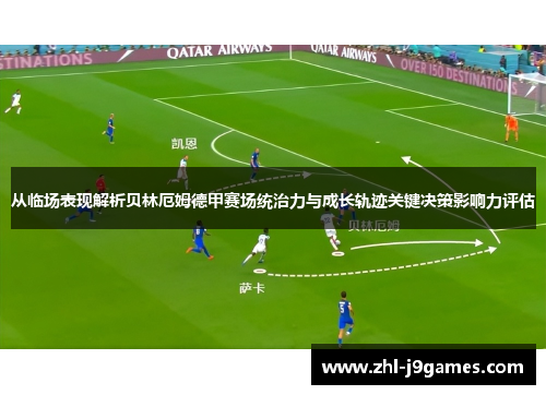 从临场表现解析贝林厄姆德甲赛场统治力与成长轨迹关键决策影响力评估 从临场表现解析贝林厄姆德甲赛场统治力与成长轨迹关键决策影响力评估