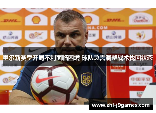 里尔新赛季开局不利面临困境 球队急需调整战术找回状态