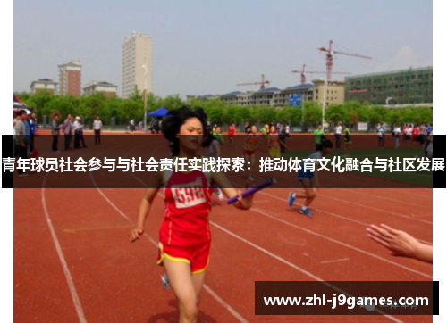 青年球员社会参与与社会责任实践探索:推动体育文化融合与社区发展 青年球员社会参与与社会责任实践探索:推动体育文化融合与社区发展