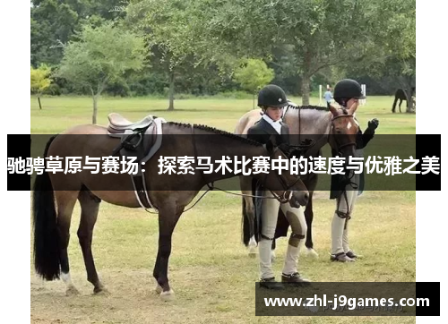 驰骋草原与赛场:探索马术比赛中的速度与优雅之美 驰骋草原与赛场:探索马术比赛中的速度与优雅之美
