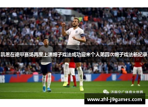 凯恩在德甲赛场再度上演帽子戏法成功迎来个人第四次帽子戏法新纪录