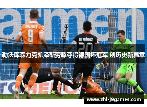 勒沃库森力克凯泽斯劳滕夺得德国杯冠军 创历史新篇章 勒沃库森力克凯泽斯劳滕夺得德国杯冠军 创历史新篇章