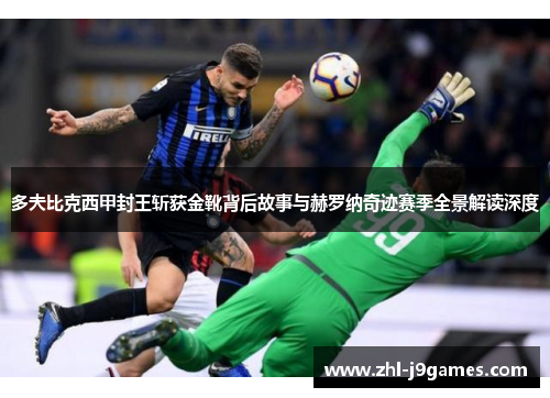 多夫比克西甲封王斩获金靴背后故事与赫罗纳奇迹赛季全景解读深度 多夫比克西甲封王斩获金靴背后故事与赫罗纳奇迹赛季全景解读深度