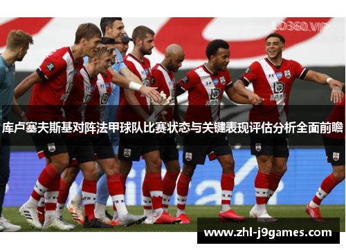 库卢塞夫斯基对阵法甲球队比赛状态与关键表现评估分析全面前瞻