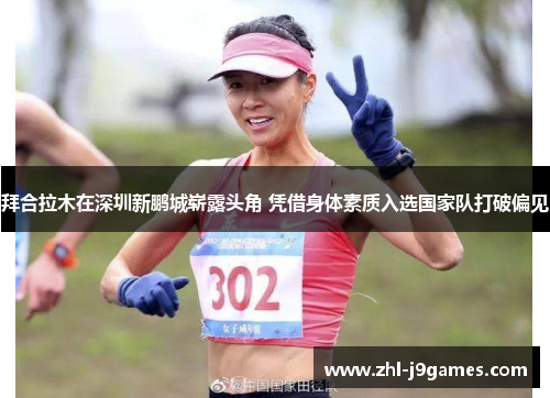 拜合拉木在深圳新鹏城崭露头角 凭借身体素质入选国家队打破偏见