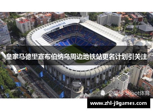 皇家马德里宣布伯纳乌周边地铁站更名计划引关注