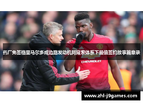 药厂免签格里马尔多成边路发动机阿隆索体系下最值签约故事篇章录 药厂免签格里马尔多成边路发动机阿隆索体系下最值签约故事篇章录