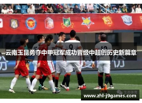 云南玉昆勇夺中甲冠军成功晋级中超创历史新篇章 云南玉昆勇夺中甲冠军成功晋级中超创历史新篇章