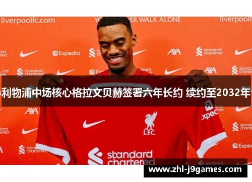 利物浦中场核心格拉文贝赫签署六年长约 续约至2032年