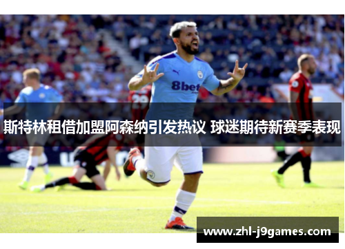 斯特林租借加盟阿森纳引发热议 球迷期待新赛季表现