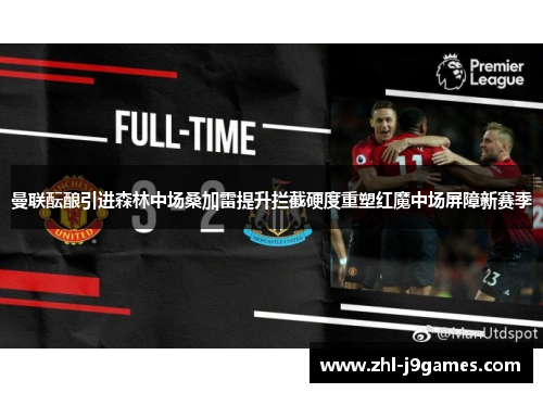 曼联酝酿引进森林中场桑加雷提升拦截硬度重塑红魔中场屏障新赛季