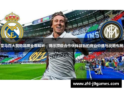 皇马百大赞助品牌全面解析：揭示顶级合作伙伴背后的商业价值与战略布局