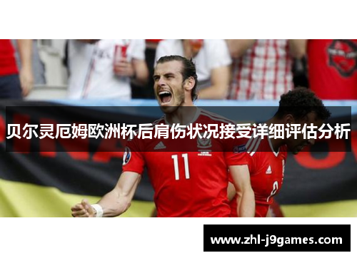 贝尔灵厄姆欧洲杯后肩伤状况接受详细评估分析