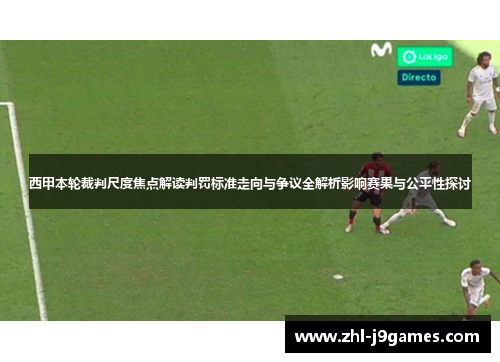 西甲本轮裁判尺度焦点解读判罚标准走向与争议全解析影响赛果与公平性探讨