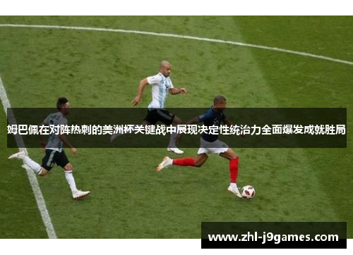 姆巴佩在对阵热刺的美洲杯关键战中展现决定性统治力全面爆发成就胜局