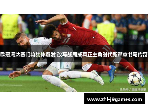 欧冠淘汰赛门将集体爆发 改写战局成真正主角时代新篇章书写传奇