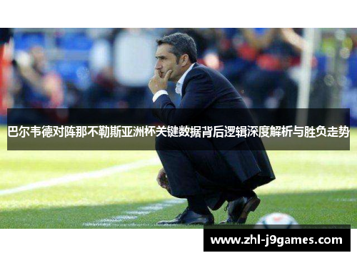 巴尔韦德对阵那不勒斯亚洲杯关键数据背后逻辑深度解析与胜负走势