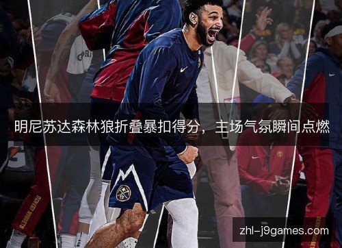 明尼苏达森林狼折叠暴扣得分,主场气氛瞬间点燃 明尼苏达森林狼折叠暴扣得分,主场气氛瞬间点燃