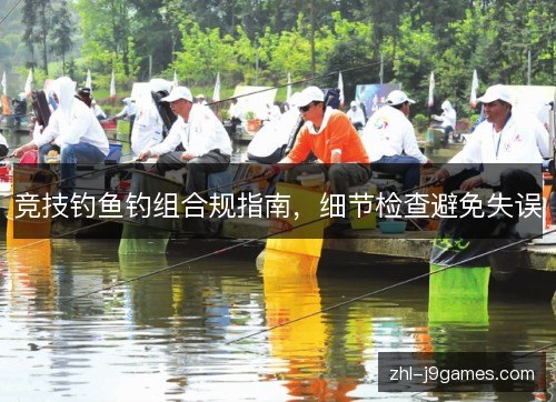 竞技钓鱼钓组合规指南,细节检查避免失误 竞技钓鱼钓组合规指南,细节检查避免失误